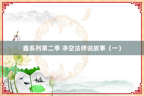 鑫系列第二季 净空法师说故事（一）